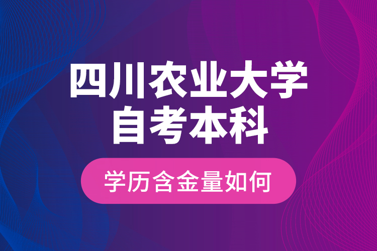 四川農(nóng)業(yè)大學(xué)自考本科學(xué)歷含金量如何？
