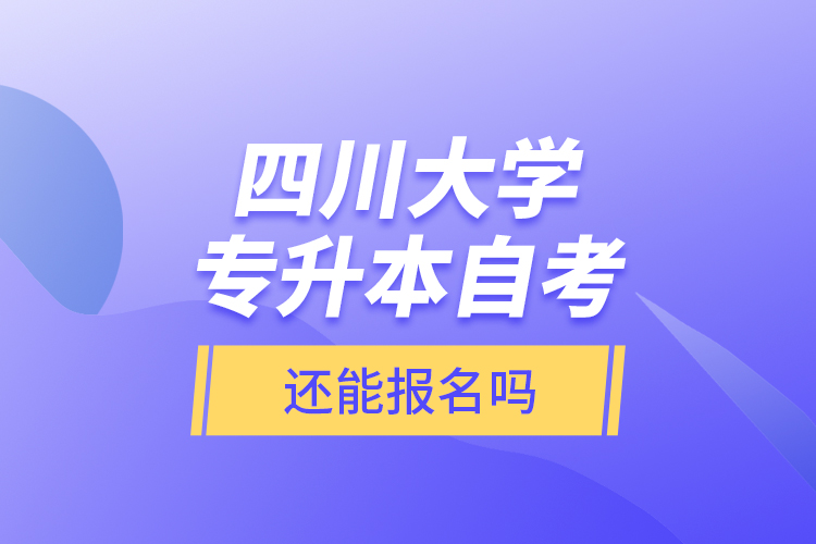 四川大學專升本自考還能報名嗎？
