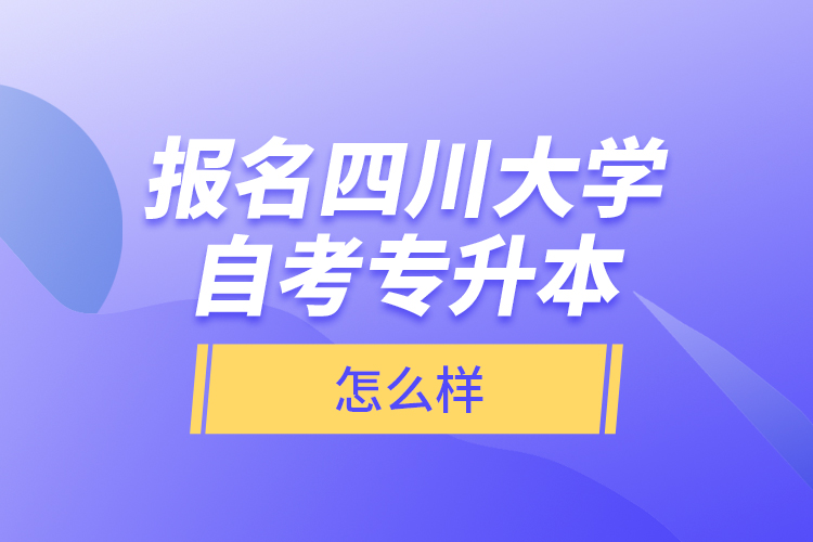 報(bào)名四川大學(xué)自考專升本怎么樣？