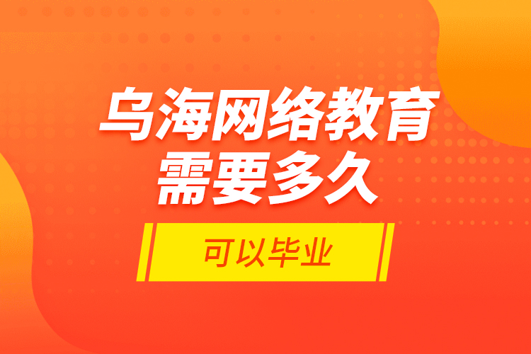 烏海網(wǎng)絡(luò)教育需要多久可以畢業(yè)？