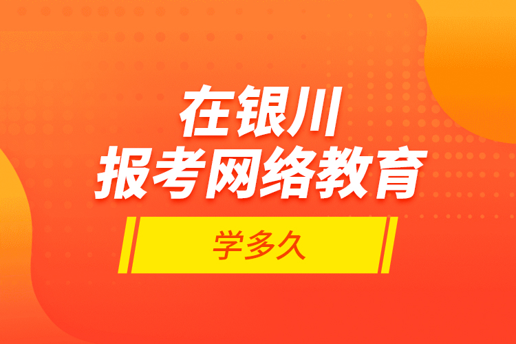 在銀川報考網(wǎng)絡教育學多久？