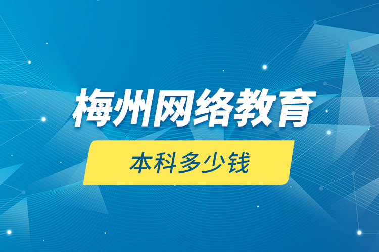梅州網(wǎng)絡(luò)教育本科多少錢？