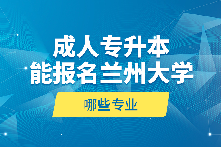 成人專升本能報名蘭州大學哪些專業(yè)？