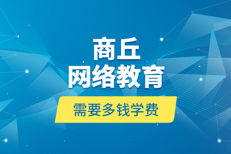 商丘網(wǎng)絡(luò)教育需要多錢學(xué)費(fèi)？