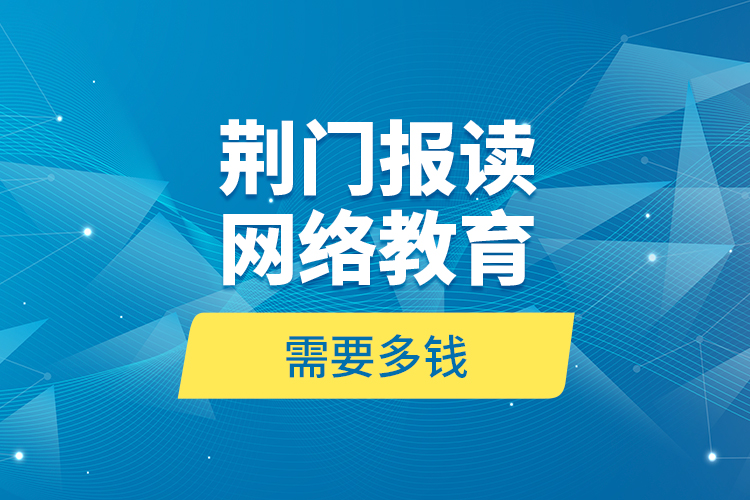 荊門報讀網絡教育需要多錢？