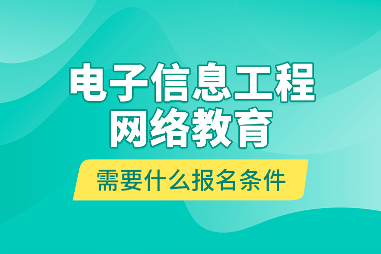 電子信息工程網(wǎng)絡(luò)教育需要什么報名條件？
