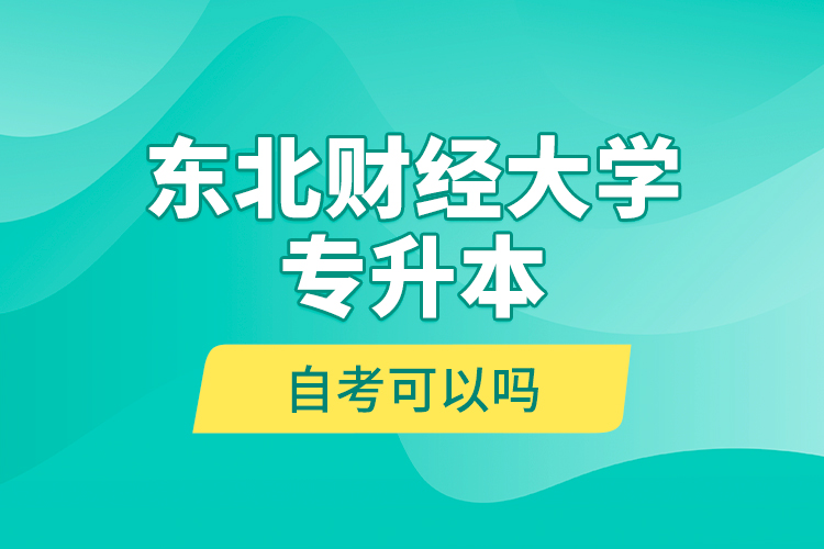 東北財(cái)經(jīng)大學(xué)專升本自考可以嗎？