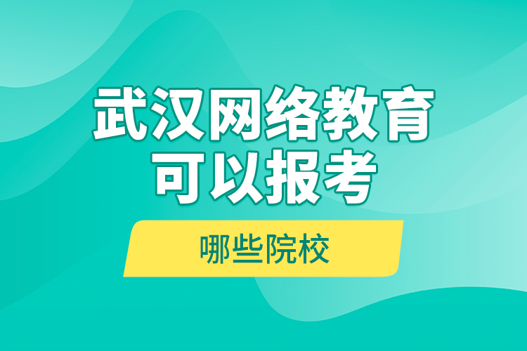 武漢網(wǎng)絡(luò)教育可以報(bào)考哪些院校？