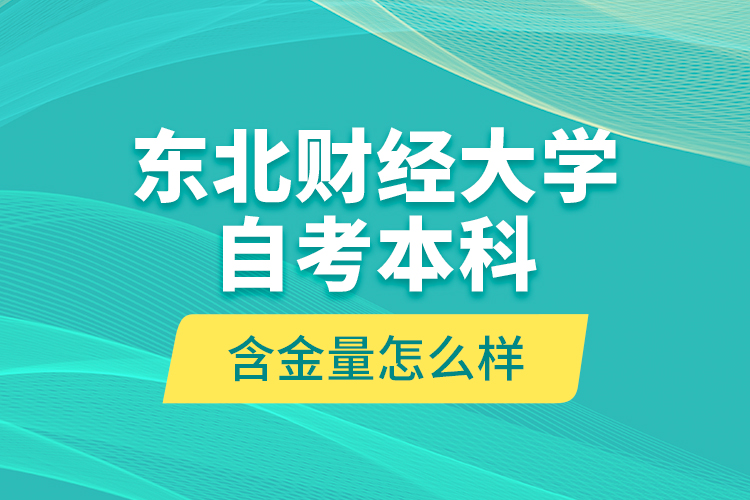 東北財(cái)經(jīng)大學(xué)自考本科含金量怎么樣？