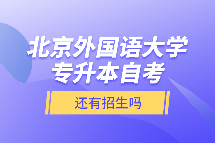 北京外國語大學(xué)專升本自考還有招生嗎？