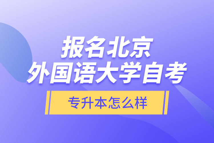 報(bào)名北京外國語大學(xué)自考專升本怎么樣？