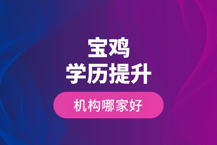 寶雞學(xué)歷提升機(jī)構(gòu)哪家好？