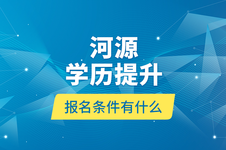 河源學(xué)歷提升報(bào)名條件有什么？