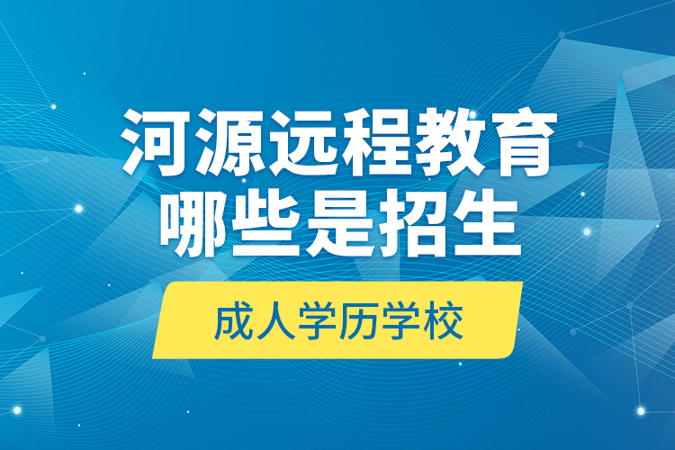 河源遠(yuǎn)程教育哪些是招生成人學(xué)歷學(xué)校？