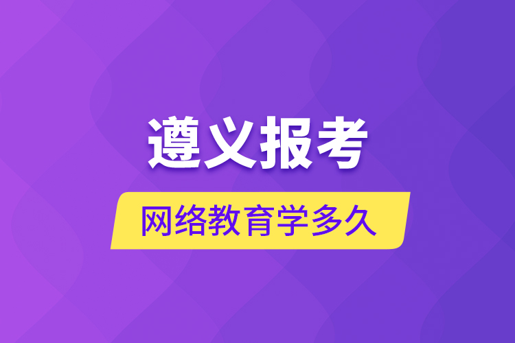遵義報(bào)考網(wǎng)絡(luò)教育學(xué)多久？