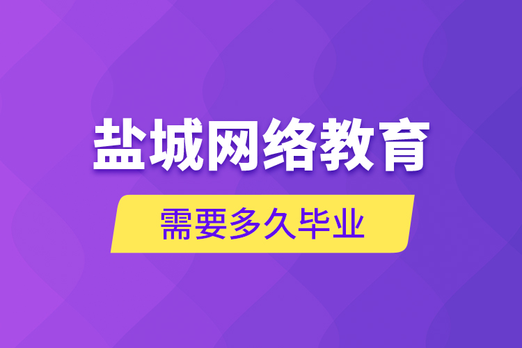 鹽城網(wǎng)絡教育需要多久畢業(yè)？
