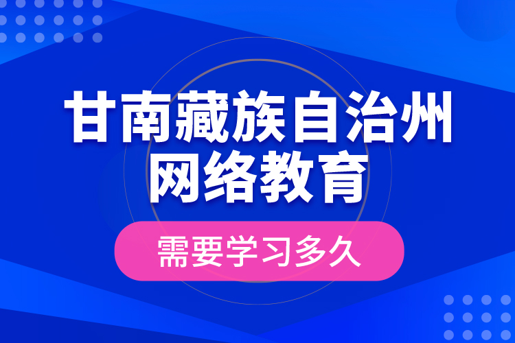 甘南藏族自治州網(wǎng)絡(luò)教育需要學(xué)習(xí)多久？