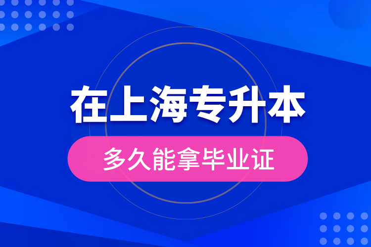 在上海專升本多久能拿畢業(yè)證？