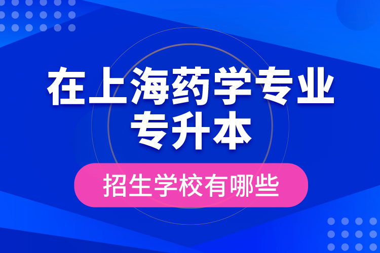 在上海藥學專業(yè)專升本招生學校有哪些？