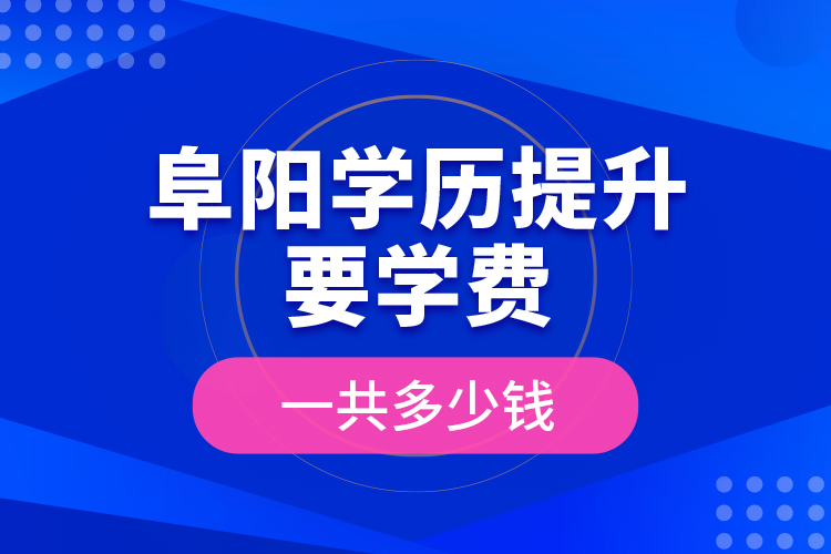 阜陽(yáng)學(xué)歷提升要學(xué)費(fèi)一共多少錢？