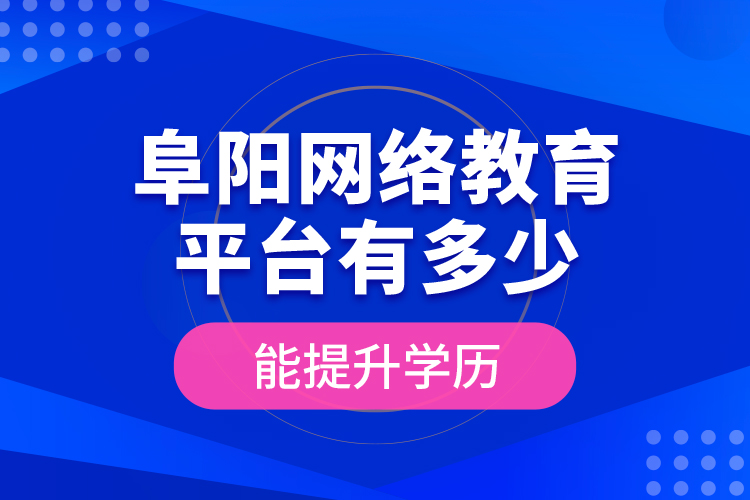 阜陽網(wǎng)絡教育平臺有多少能提升學歷？
