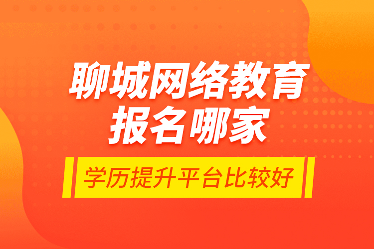 聊城網(wǎng)絡(luò)教育報名哪家學(xué)歷提升平臺比較好？