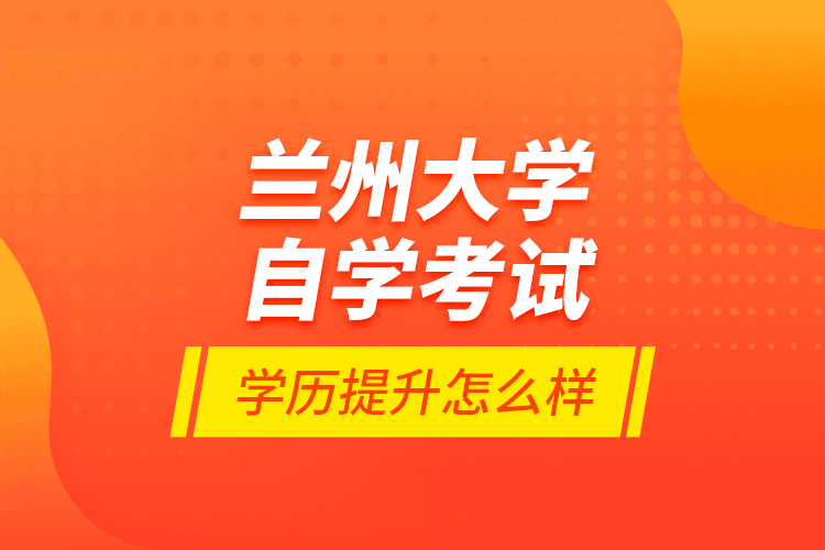 蘭州大學自學考試學歷提升怎么樣？