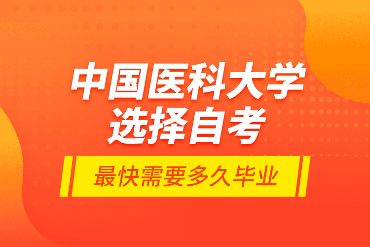 中國醫(yī)科大學選擇自考最快需要多久畢業(yè)？
