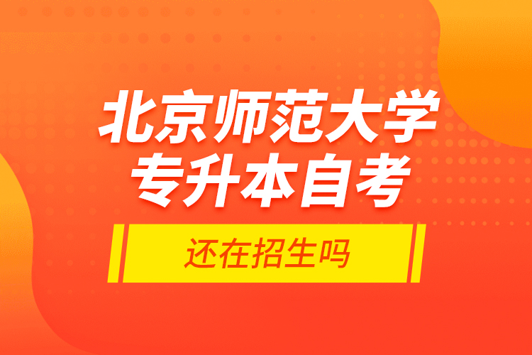 北京師范大學(xué)專升本自考還在招生嗎？