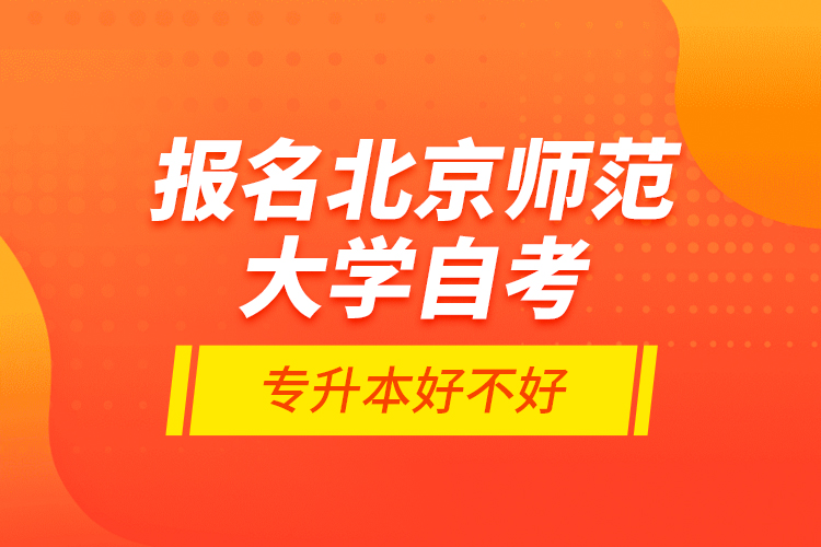 報(bào)名北京師范大學(xué)自考專升本好不好？
