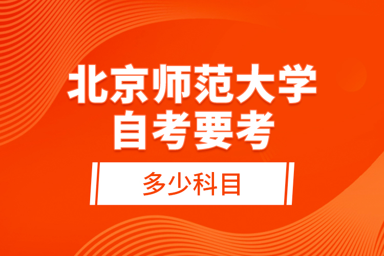 北京師范大學(xué)自考要考多少科目？