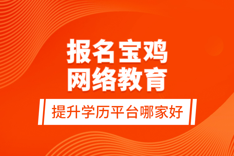 報名寶雞網(wǎng)絡(luò)教育提升學(xué)歷平臺哪家好？