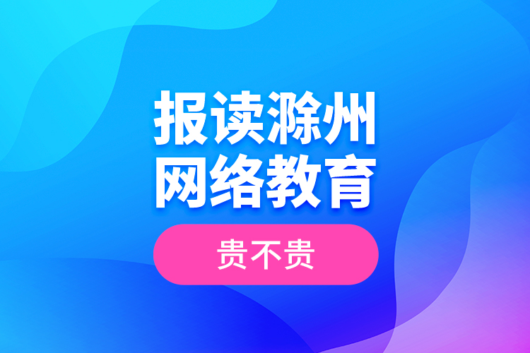 報(bào)讀滁州網(wǎng)絡(luò)教育貴不貴？
