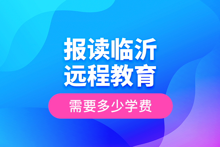 報讀臨沂遠程教育需要多少學(xué)費？