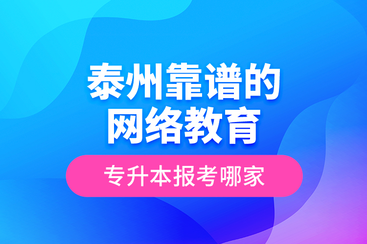 泰州靠譜的網(wǎng)絡教育專升本報考哪家？