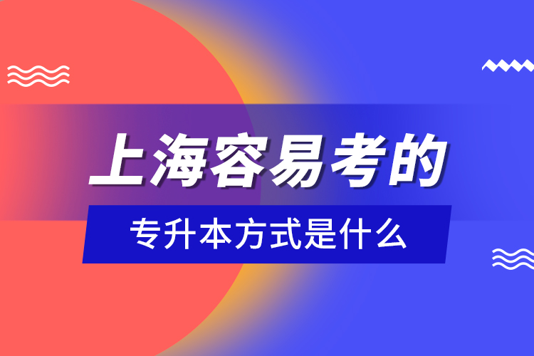 上海容易考的專升本方式是什么？