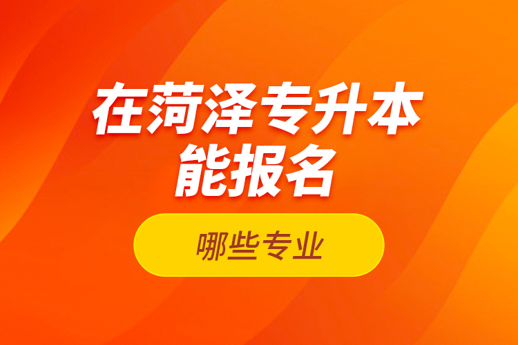 在菏澤專升本能報(bào)名哪些專業(yè)？