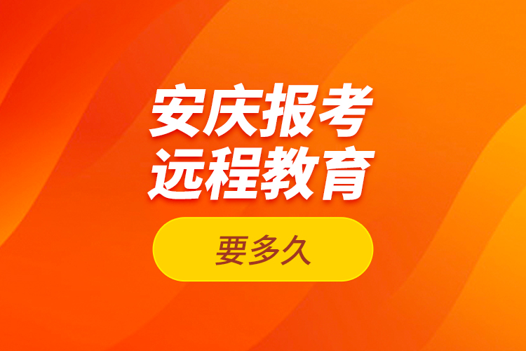 安慶報考遠程教育要多久？