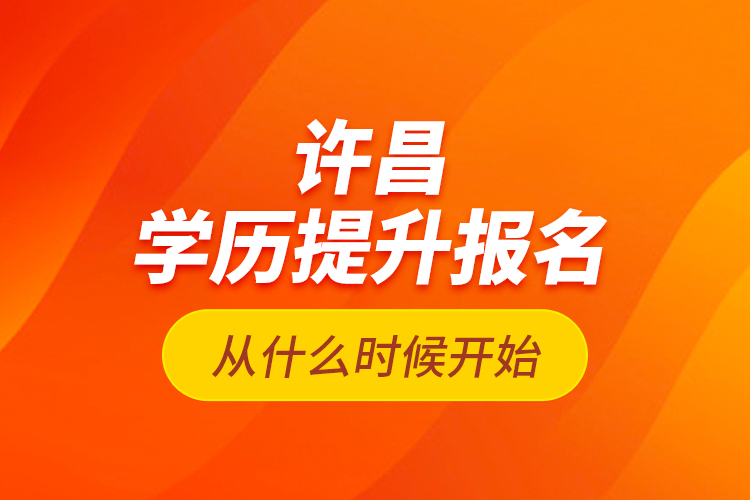 許昌學(xué)歷提升報(bào)名從什么時(shí)候開(kāi)始？