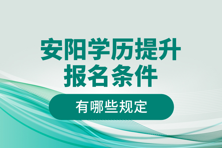 安陽學(xué)歷提升報(bào)名條件有哪些規(guī)定？