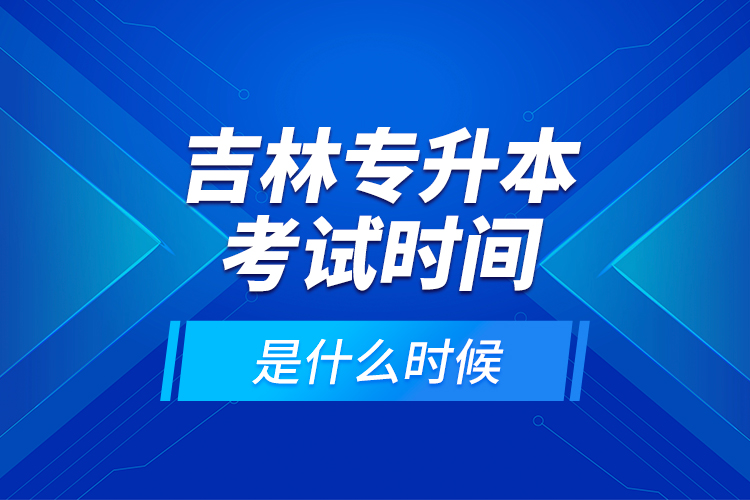 吉林專升本考試時(shí)間是什么時(shí)候？