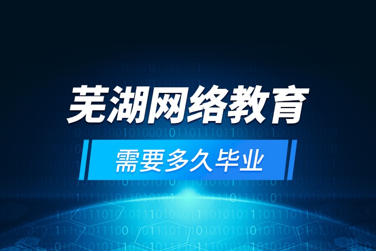 蕪湖網(wǎng)絡(luò)教育需要多久畢業(yè)？