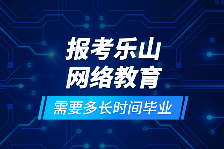 報考樂山網(wǎng)絡(luò)教育需要多長時間畢業(yè)？