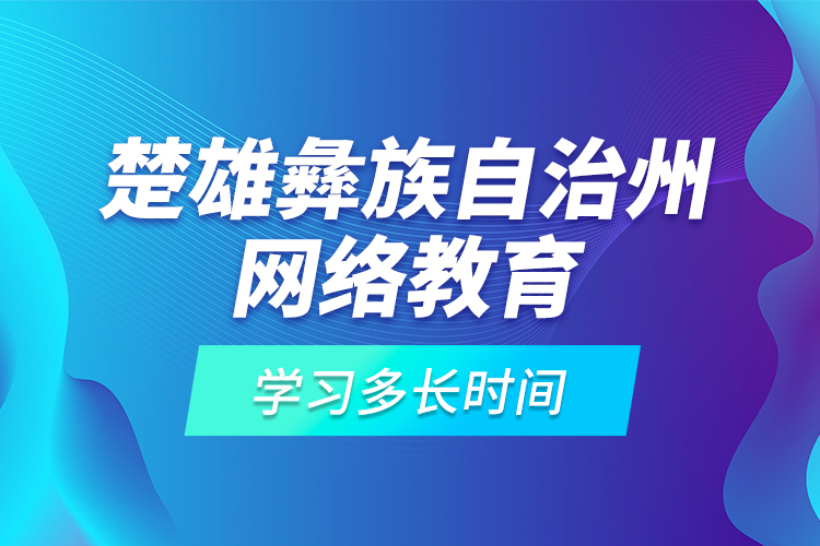 楚雄彝族自治州網(wǎng)絡(luò)教育學(xué)習(xí)多長(zhǎng)時(shí)間？