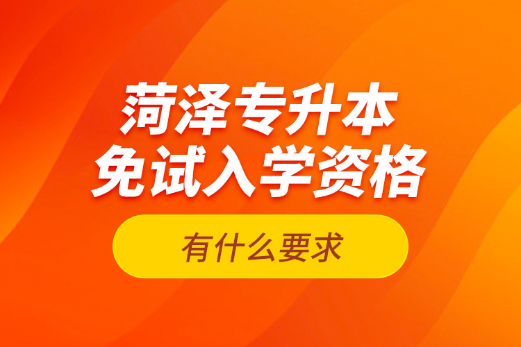菏澤專升本免試入學(xué)資格有什么要求？