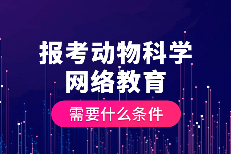 報(bào)考動(dòng)物科學(xué)網(wǎng)絡(luò)教育需要什么條件？