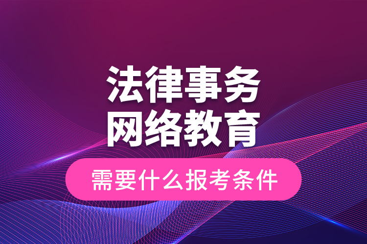 法律事務網(wǎng)絡教育需要什么報考條件？