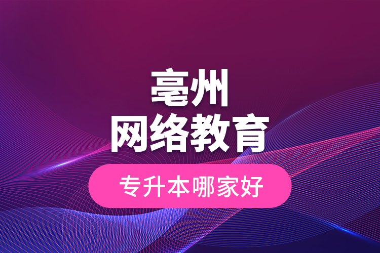 亳州網(wǎng)絡(luò)教育專升本哪家好？