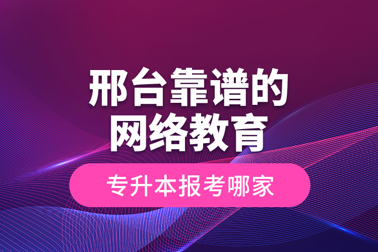 邢臺靠譜的網(wǎng)絡(luò)教育專升本報考哪家？