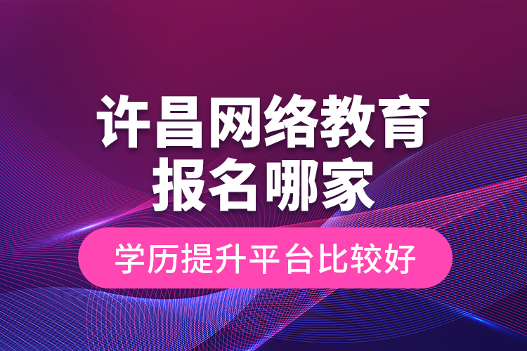 許昌網(wǎng)絡(luò)教育報(bào)名哪家學(xué)歷提升平臺(tái)比較好？